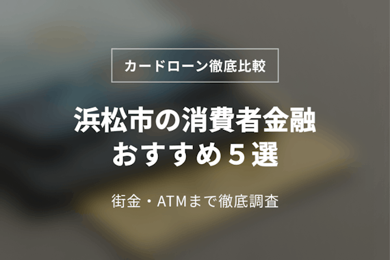 浜松市の消費者金融おすすめ5選！中小(街金)まで詳しく調べてみた