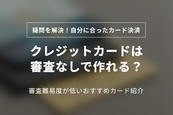 クレジットカードは審査なしで作れる？おすすめ6選・即日発行・年会費無料も徹底解説