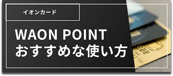 イオンカード おすすめ 種類＿h2＿WAON POINTおすすめ使い方