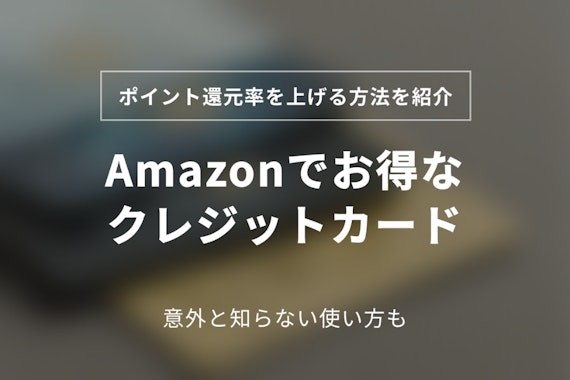 Amazonでお得なクレジットカード9選！使い方・申し込む際の疑問点を解決