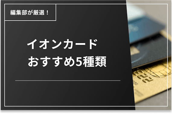 【厳選】おすすめイオンカード5種類を比較！メリット・デメリット・口コミも解説