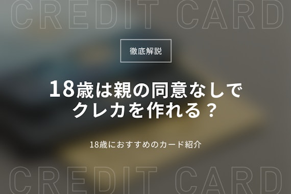 【18歳必見】親の同意なしで作れるクレジットカードおすすめ12選・注意点も解説