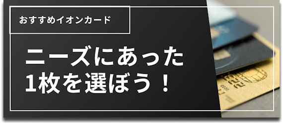 イオンカード おすすめ 種類＿h2＿ニーズにあった1枚を選ぼう